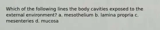 Which of the following lines the body cavities exposed to the external environment? a. mesothelium b. lamina propria c. mesenteries d. mucosa