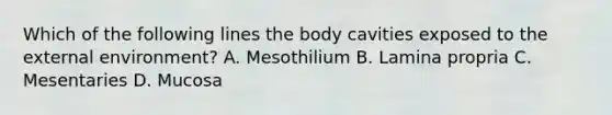 Which of the following lines the body cavities exposed to the external environment? A. Mesothilium B. Lamina propria C. Mesentaries D. Mucosa