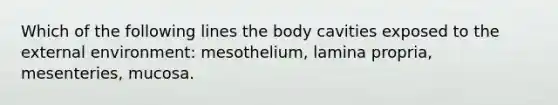 Which of the following lines the body cavities exposed to <a href='https://www.questionai.com/knowledge/kpkoUX83Zl-the-external-environment' class='anchor-knowledge'>the external environment</a>: mesothelium, lamina propria, mesenteries, mucosa.