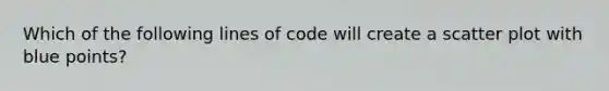 Which of the following lines of code will create a scatter plot with blue points?