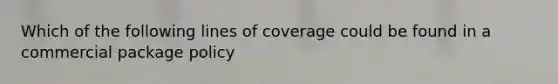 Which of the following lines of coverage could be found in a commercial package policy