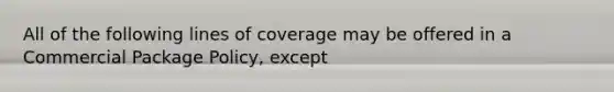 All of the following lines of coverage may be offered in a Commercial Package Policy, except