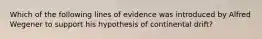 Which of the following lines of evidence was introduced by Alfred Wegener to support his hypothesis of continental drift?