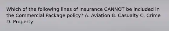 Which of the following lines of insurance CANNOT be included in the Commercial Package policy? A. Aviation B. Casualty C. Crime D. Property