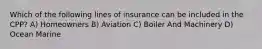 Which of the following lines of insurance can be included in the CPP? A) Homeowners B) Aviation C) Boiler And Machinery D) Ocean Marine