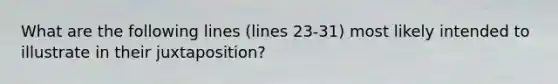 What are the following lines (lines 23-31) most likely intended to illustrate in their juxtaposition?