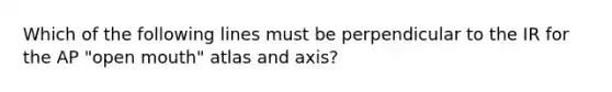 Which of the following lines must be perpendicular to the IR for the AP "open mouth" atlas and axis?