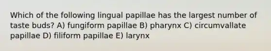 Which of the following lingual papillae has the largest number of taste buds? A) fungiform papillae B) pharynx C) circumvallate papillae D) filiform papillae E) larynx