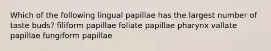 Which of the following lingual papillae has the largest number of taste buds? filiform papillae foliate papillae pharynx vallate papillae fungiform papillae