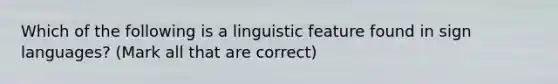 Which of the following is a linguistic feature found in sign languages? (Mark all that are correct)