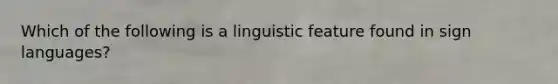 Which of the following is a linguistic feature found in sign languages?