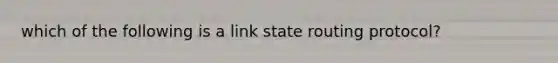 which of the following is a link state routing protocol?