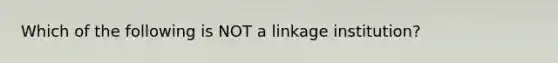 Which of the following is NOT a linkage institution?