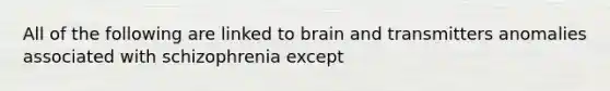 All of the following are linked to brain and transmitters anomalies associated with schizophrenia except