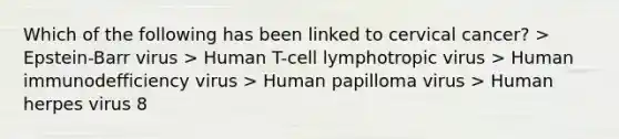 Which of the following has been linked to cervical cancer? > Epstein-Barr virus > Human T-cell lymphotropic virus > Human immunodefficiency virus > Human papilloma virus > Human herpes virus 8