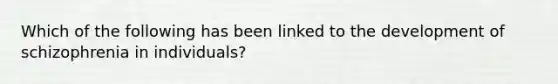 Which of the following has been linked to the development of schizophrenia in individuals?