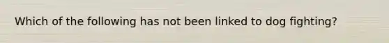 Which of the following has not been linked to dog fighting?