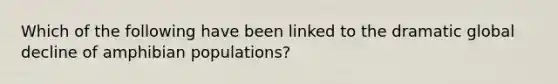 Which of the following have been linked to the dramatic global decline of amphibian populations?