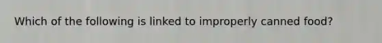 Which of the following is linked to improperly canned food?