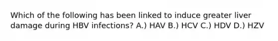 Which of the following has been linked to induce greater liver damage during HBV infections? A.) HAV B.) HCV C.) HDV D.) HZV