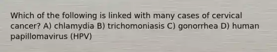 Which of the following is linked with many cases of cervical cancer? A) chlamydia B) trichomoniasis C) gonorrhea D) human papillomavirus (HPV)