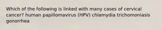 Which of the following is linked with many cases of cervical cancer? human papillomavirus (HPV) chlamydia trichomoniasis gonorrhea