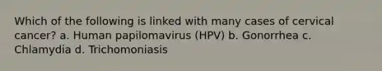 Which of the following is linked with many cases of cervical cancer? a. Human papilomavirus (HPV) b. Gonorrhea c. Chlamydia d. Trichomoniasis