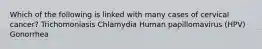 Which of the following is linked with many cases of cervical cancer? Trichomoniasis Chlamydia Human papillomavirus (HPV) Gonorrhea