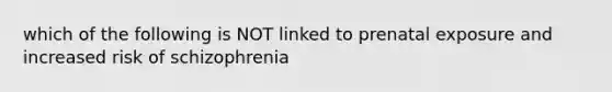 which of the following is NOT linked to prenatal exposure and increased risk of schizophrenia