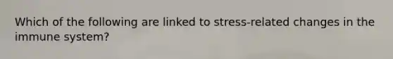 Which of the following are linked to stress-related changes in the immune system?