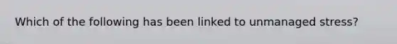 Which of the following has been linked to unmanaged stress?