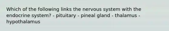 Which of the following links the nervous system with the endocrine system? - pituitary - pineal gland - thalamus - hypothalamus