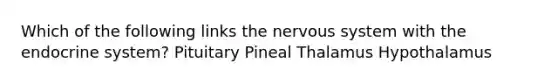 Which of the following links the nervous system with the endocrine system? Pituitary Pineal Thalamus Hypothalamus