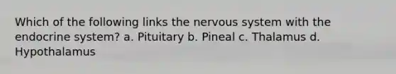 Which of the following links the nervous system with the endocrine system? a. Pituitary b. Pineal c. Thalamus d. Hypothalamus