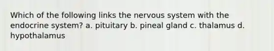 Which of the following links the nervous system with the endocrine system? a. pituitary b. pineal gland c. thalamus d. hypothalamus