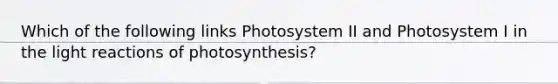 Which of the following links Photosystem II and Photosystem I in the <a href='https://www.questionai.com/knowledge/kSUoWrrvoC-light-reactions' class='anchor-knowledge'>light reactions</a> of photosynthesis?