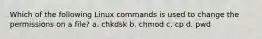 Which of the following Linux commands is used to change the permissions on a file? a. chkdsk b. chmod c. cp d. pwd