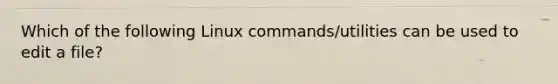 Which of the following Linux commands/utilities can be used to edit a file?