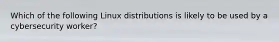 Which of the following Linux distributions is likely to be used by a cybersecurity worker?