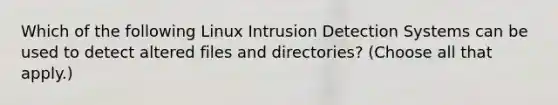 Which of the following Linux Intrusion Detection Systems can be used to detect altered files and directories? (Choose all that apply.)