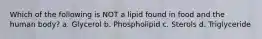 Which of the following is NOT a lipid found in food and the human body? a. Glycerol b. Phospholipid c. Sterols d. Triglyceride