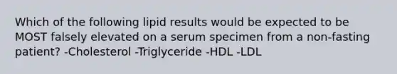 Which of the following lipid results would be expected to be MOST falsely elevated on a serum specimen from a non-fasting patient? -Cholesterol -Triglyceride -HDL -LDL