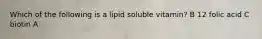 Which of the following is a lipid soluble vitamin? B 12 folic acid C biotin A