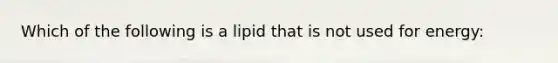Which of the following is a lipid that is not used for energy: