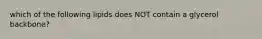 which of the following lipids does NOT contain a glycerol backbone?