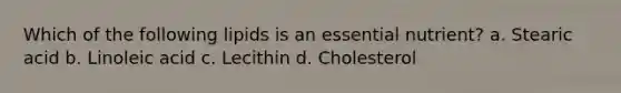 Which of the following lipids is an essential nutrient? a. Stearic acid b. Linoleic acid c. Lecithin d. Cholesterol