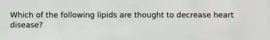 Which of the following lipids are thought to decrease heart disease?