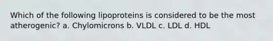 Which of the following lipoproteins is considered to be the most atherogenic? a. Chylomicrons b. VLDL c. LDL d. HDL