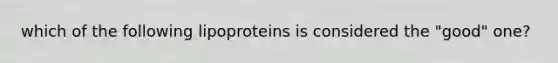 which of the following lipoproteins is considered the "good" one?