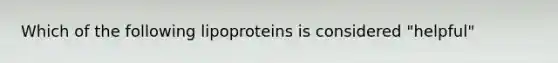 Which of the following lipoproteins is considered "helpful"